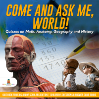 Omslagafbeelding: Come and Ask Me, World! : Quizzes on Math, Anatomy, Geography and History | Quiz Book for Kids Junior Scholars Edition | Children's Questions & Answer Game Books 9781541965904