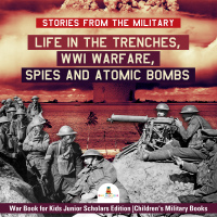 صورة الغلاف: Stories from the Military : Life in the Trenches, WWI Warfare, Spies and Atomic Bombs | War Book for Kids Junior Scholars Edition | Children's Military Books 9781541965959