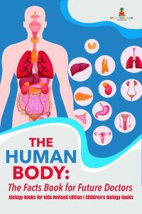 Imagen de portada: The Human Body: The Facts Book for Future Doctors - Biology Books for Kids Revised Edition | Children's Biology Books 9781541968264