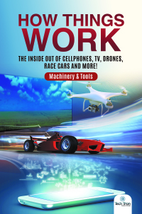 Cover image: How Things Work : The Inside Out of Cellphones, TV, Drones, Race Cars and More! | Machinery & Tools 9781541968356