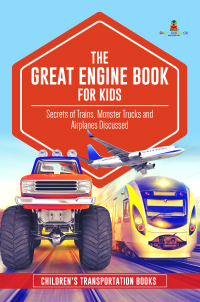 Imagen de portada: The Great Engine Book for Kids : Secrets of Trains, Monster Trucks and Airplanes Discussed | Children’s Transportation Books 9781541968363