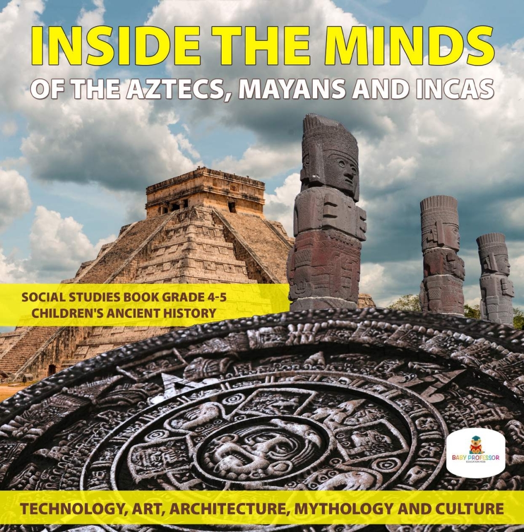 Inside the Minds of the Aztecs, Mayans and Incas: Technology, Art, Architecture, Mythology and Culture | Social Studies Book Grade 4-5 | Children’s Ancient History