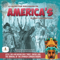 Imagen de portada: A Collective Discussion on America's Oldest Civilizations : Aztec, Inca and Mayan Early Tribes, Empires and The Arrival of the Spanish Conquistadors | Social Studies Book Grade 4-5 | Children's Ancient History 9781541969520