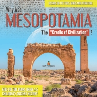 Omslagafbeelding: Why Was Mesopotamia The “Cradle of Civilization”? : Lessons on Its Cities, Kings and Literature | Kids Culture Books Grade 4-5 | Children's Ancient History 9781541969537