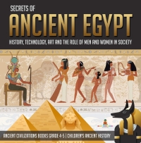 Cover image: Secrets of Ancient Egypt : History, Technology, Art and the Role of Men and Women in Society | Ancient Civilizations Books Grade 4-5 | Children's Ancient History 9781541969544