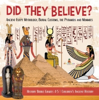 Cover image: Did They Believe? : Ancient Egypt Mythology, Burial Customs, the Pyramids and Mummies | History Books Grades 4-5 | Children's Ancient History 9781541969575