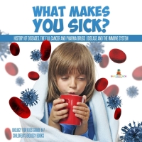 Omslagafbeelding: What Makes You Sick? : History of Diseases, The Flu, Cancer and Pharma Drugs | Disease and the Immune System | Biology for Kids Grade 6-7 | Children's Biology Books 9781541969612