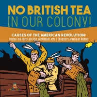 表紙画像: No British Tea in Our Colony! | Causes of the American Revolution : Boston Tea Party and the Intolerable Acts | History Grade 4 | Children's American History 9781541977662