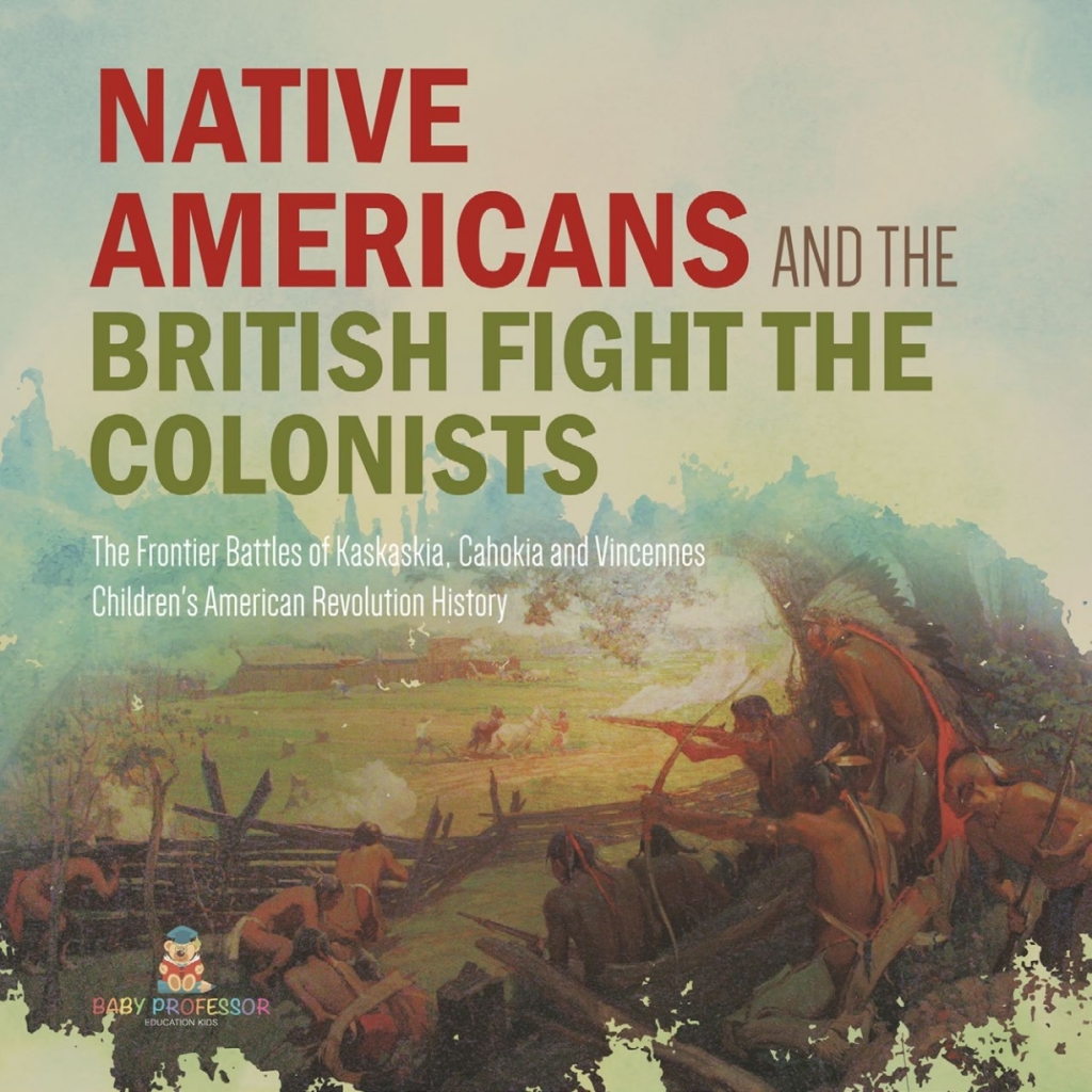 Native Americans and the British Fight the Colonists | The Frontier Battles of Kaskaskia, Cahokia and Vincennes | Fourth Grade History | Children’s American Revolution History