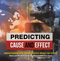 表紙画像: Predicting Cause and Effect : Understanding How Current Events Impact the Future | Media and the World Grade 4 | Children's Reference Books 9781541977778