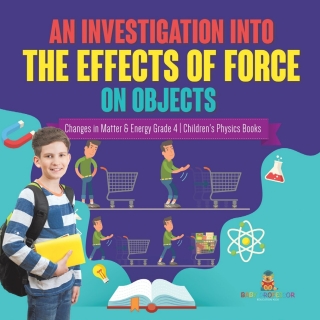 Cover image: An Investigation Into the Effects of Force on Objects | Changes in Matter & Energy Grade 4 | Children's Physics Books 9781541978102