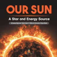 Omslagafbeelding: Our Sun : A Star and Energy Source | Astronomy Beginners' Guide Grade 4 | Children's Astronomy & Space Books 9781541978119