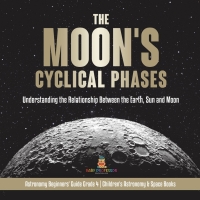 Imagen de portada: The Moon's Cyclical Phases : Understanding the Relationship Between the Earth, Sun and Moon | Astronomy Beginners' Guide Grade 4 | Children's Astronomy & Space Books 9781541978126