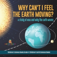 Imagen de portada: Why Can't I Feel the Earth Moving? : A Study of How and Why the Earth Moves | Children's Science Books Grade 4 | Children's Earth Sciences Books 9781541978133