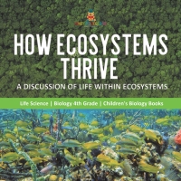 صورة الغلاف: How Ecosystems Thrive : A Discussion of Life Within Ecosystems | Life Science | Biology 4th Grade | Children's Biology Books 9781541978157