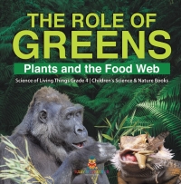 صورة الغلاف: The Role of Greens : Plants and the Food Web | Science of Living Things Grade 4 | Children's Science & Nature Books 9781541978171