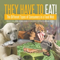 Imagen de portada: They Have to Eat! : The Different Types of Consumers in a Food Web | Science of Living Things Grade 4 | Children's Science & Nature Books 9781541978188