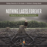 Cover image: Nothing Lasts Forever : Effects of Change to Ecosystems | Biology Diversity of Life Grade 4 | Children's Biology Books 9781541978195