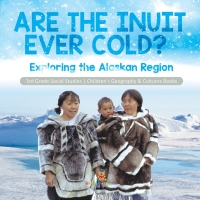 表紙画像: Are the Inuit Ever Cold? : Exploring the Alaskan Region | 3rd Grade Social Studies | Children's Geography & Cultures Books 9781541978461
