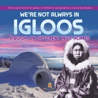 Cover image: We're Not Always in Igloos : A Book on Different Inuit Homes | 3rd Grade Social Studies | Children's Geography & Cultures Books 9781541978478