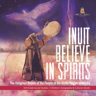 Cover image: Inuit Believe in Spirits : The Religious Beliefs of the People of the Arctic Region of Alaska | 3rd Grade Social Studies | Children's Geography & Cultures Books 9781541978485