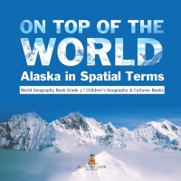 Cover image: On Top of the World : Alaska in Spatial Terms | World Geography Book Grade 3 | Children's Geography & Cultures Books 9781541978492