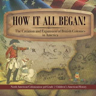 Cover image: How It All Began! The Creation and Expansion of British Colonies in America | North American Colonization 3rd Grade | Children's American History 9781541978515