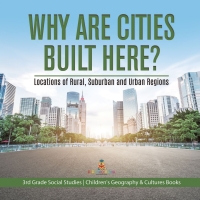 Omslagafbeelding: Why Are Cities Built Here? Locations of Rural, Suburban and Urban Regions | 3rd Grade Social Studies | Children's Geography & Cultures Books 9781541978546