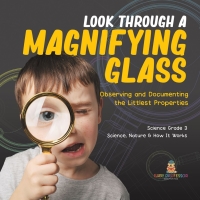 Cover image: Look Through a Magnifiying Glass : Observing and Documenting the Littlest Properties | Science Grade 3 | Science, Nature & How It Works 9781541978881