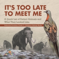 Omslagafbeelding: It's Too Late to Meet Me : A Quick List of Extinct Animals and What They Looked Like | Extinction Evolution Grade 3 | Children's Biology Books 9781541978928