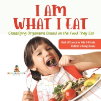 表紙画像: I Am What I Eat : Classifying Organisms Based on the Food They Eat | Book of Science for Kids 3rd Grade | Children's Biology Books 9781541978942