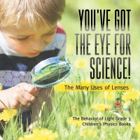 Cover image: You've Got the Eye for Science! | The Many Uses of Lenses | The Behavior of Light Grade 3 | Children's Physics Books 9781541978966