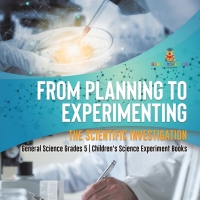 Imagen de portada: From Planning to Experimenting : The Scientific Investigation | General Science Grades 5 | Children's Science Experiment Books 9781541981089