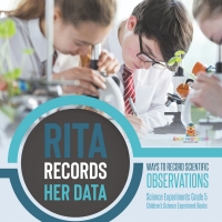 صورة الغلاف: Rita Records Her Data : Ways to Record Scientific Observations | Science Experiments Grade 5 | Children's Science Experiment Books 9781541981102