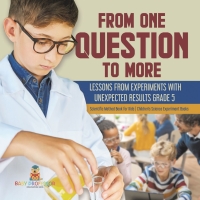 صورة الغلاف: From One Question to More: Lessons From Experiments With Unexpected Results Grade 5 | Scientific Method Book for Kids | Children's Science Experiment Books 9781541981119