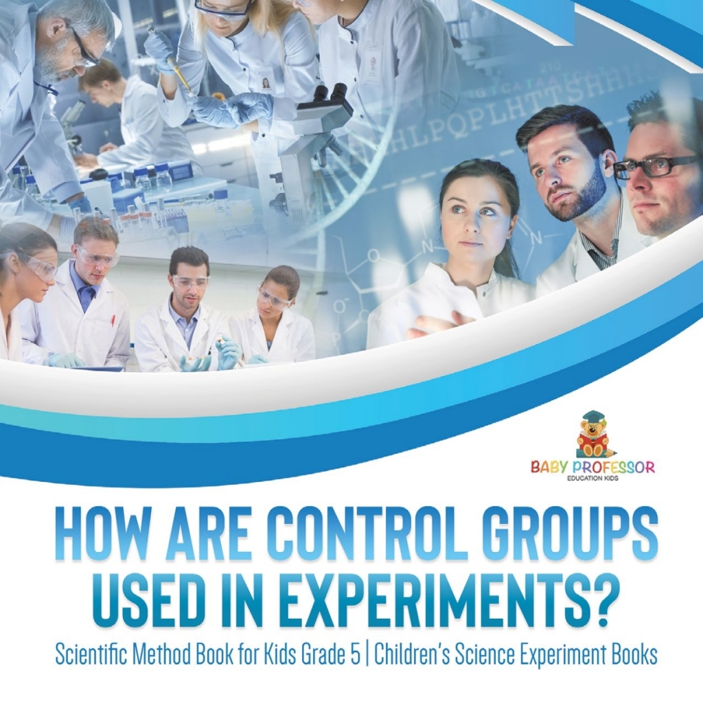 How Are Control Groups Used In Experiments? : Scientific Method Book for Kids Grade 5 | Children’s Science Experiment Books