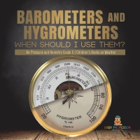 Omslagafbeelding: Barometers and Hygrometers: When Should I Use Them? | Air Pressure and Humidity Grade 5 | Children's Books on Weather 9781541981188