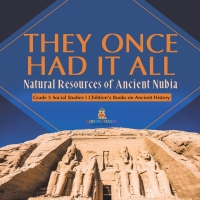 Omslagafbeelding: They Once Had It All : Natural Resources of Ancient Nubia | Grade 5 Social Studies | Children's Books on Ancient History 9781541981560