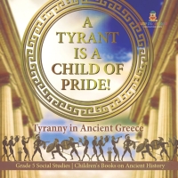 Omslagafbeelding: A Tyrant is a Child of Pride! : Tyranny in Ancient Greece | Grade 5 Social Studies | Children's Books on Ancient History 9781541981577