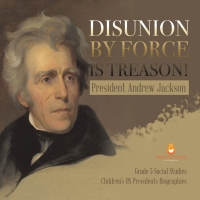 Imagen de portada: Disunion by Force is Treason! : President Andrew Jackson | Grade 5 Social Studies | Children's US Presidents Biographies 9781541981645