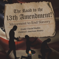 Imagen de portada: The Road to the 13th Amendment! : Movement to End Slavery | Grade 5 Social Studies | Children's American History 9781541981683
