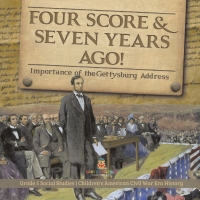 Cover image: Four Score & Seven Years Ago! : Importance of the Gettysburg Address | Grade 5 Social Studies | Children's American Civil War Era History 9781541981713
