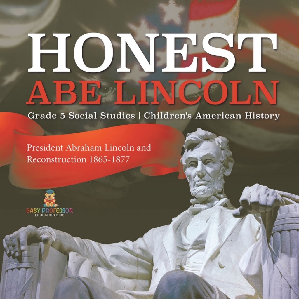 Honest Abe Lincoln : President Abraham Lincoln and Reconstruction 1865-1877 | Grade 5 Social Studies | Children’s American History