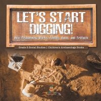 Omslagafbeelding: Let's Start Digging! : How Archaeology Works, Fossils, Ruins, and Artifacts | Grade 5 Social Studies | Children's Archaeology Books 9781541981812