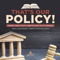 Omslagafbeelding: That's Our Policy! : Shaping Public Policy, Lobbyists and the US Congress | Grade 5 Social Studies | Children's Government Books 9781541981850