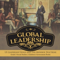 Cover image: Global Leadership : US Leadership Roles and the Monroe Doctrine | Grade 5 Social Studies | Children's Government Books 9781541981867