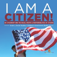 Imagen de portada: I am A Citizen! : US Citizenship and the Roles, Rights & Responsibilities of Citizens | Grade 5 Social Studies | Children's Government Books 9781541981874