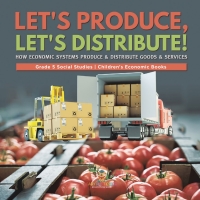 Imagen de portada: Let's Produce, Let's Distribute! : How Economic Systems Produce & Distribute Goods & Services | Grade 5 Social Studies | Children's Economic Books 9781541981881