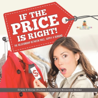 Cover image: If the Price is Right! : The Relationship Between Price, Supply & Demand | Grade 5 Social Studies | Children's Economic Books 9781541981904