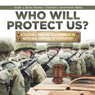 Cover image: Who Will Protect Us? : Economic Role of Government in National Defense of a Country | Grade 5 Social Studies | Children's Government Books 9781541981935